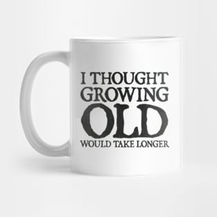 I Thought Growing Old Would Take Longer Mug